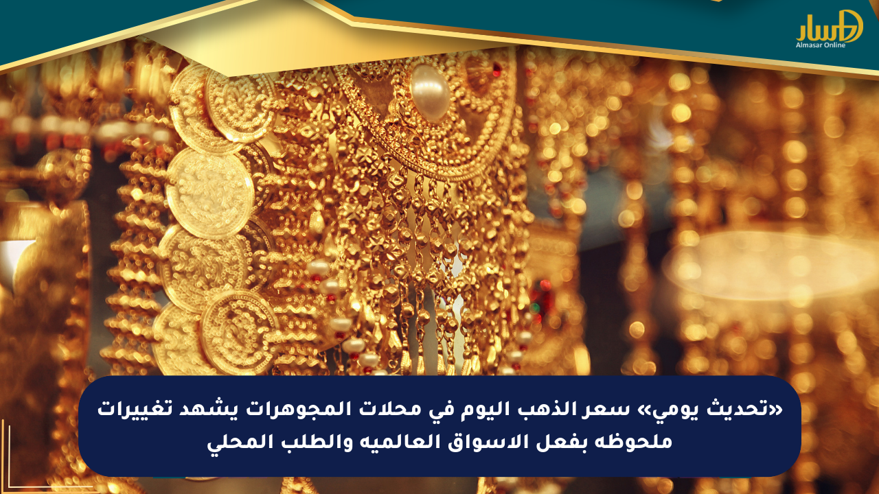 «تحديث يومي» سعر الذهب اليوم في محلات المجوهرات يشهد تغييرات ملحوظة بفعل الأسواق العالمية والطلب المحلي